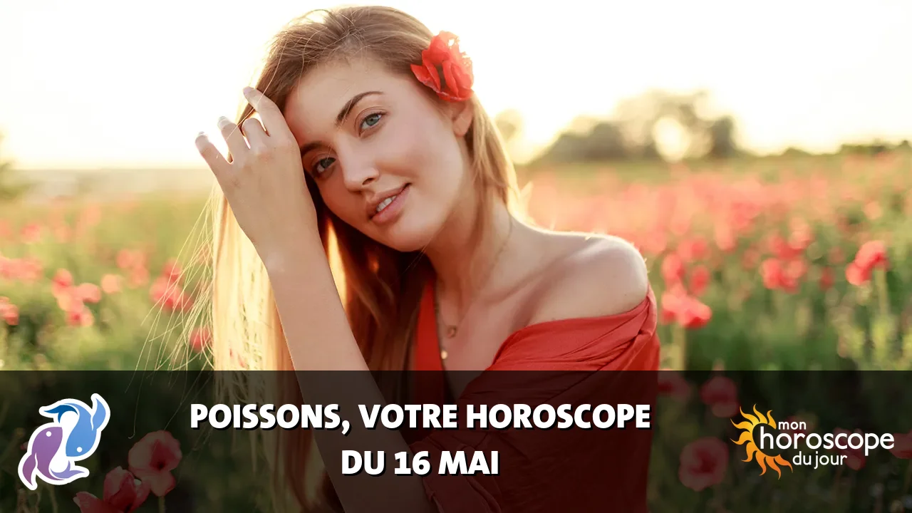 Horoscope du Poissons du mardi 16 mai 2023