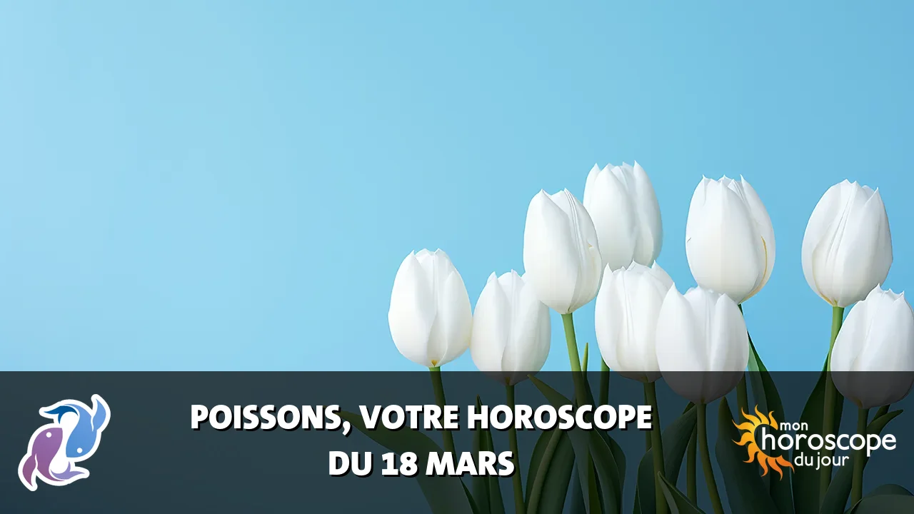 Horoscope du Poissons du mardi 18 mars 2025